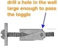 drill a hole large enough for the toggle